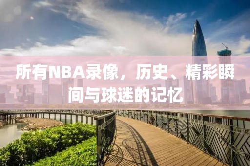 所有NBA录像，历史、精彩瞬间与球迷的记忆