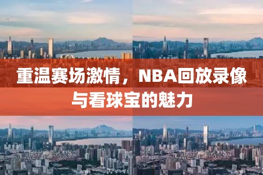 重温赛场激情,NBA回放录像与看球宝的魅力
