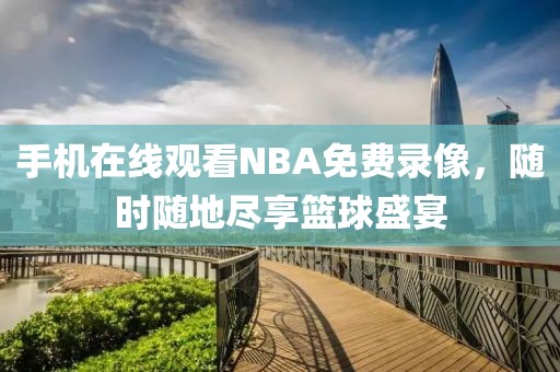 手机在线观看NBA免费录像，随时随地尽享篮球盛宴
