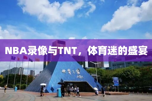 NBA录像与TNT，体育迷的盛宴