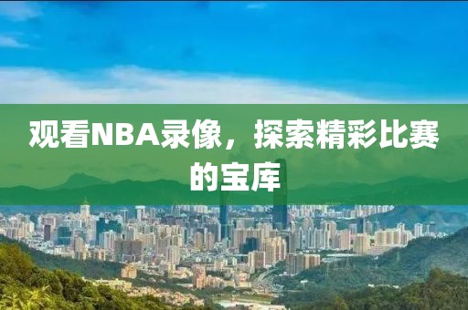 观看NBA录像,探索精彩比赛的宝库