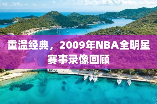 重温经典，2009年NBA全明星赛事录像回顾