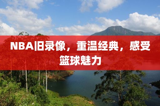 NBA旧录像，重温经典，感受篮球魅力