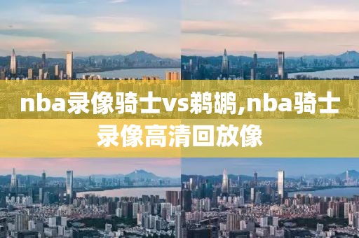nba录像骑士vs鹈鹕,nba骑士录像高清回放像