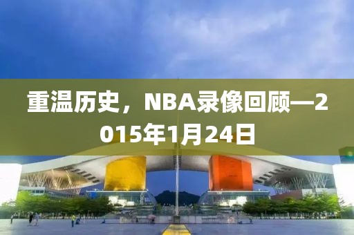 重温历史，NBA录像回顾—2015年1月24日