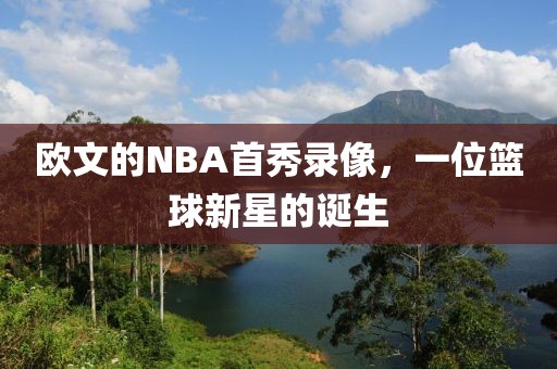 欧文的NBA首秀录像，一位篮球新星的诞生