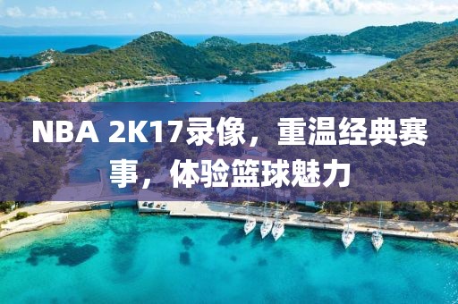 NBA 2K17录像，重温经典赛事，体验篮球魅力