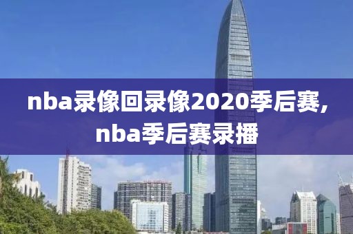 nba录像回录像2020季后赛,nba季后赛录播