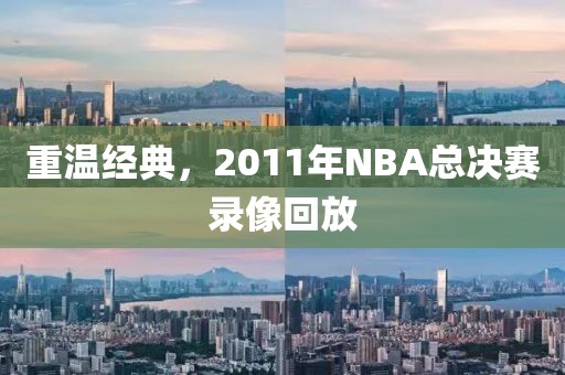 重温经典，2011年NBA总决赛录像回放