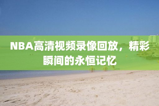 NBA高清视频录像回放，精彩瞬间的永恒记忆