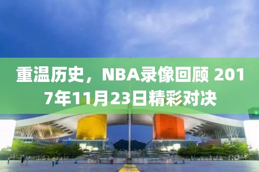 重温历史，NBA录像回顾 2017年11月23日精彩对决