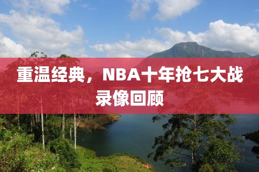 重温经典,NBA十年抢七大战录像回顾
