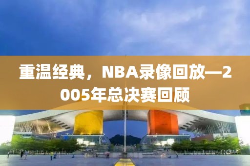 重温经典，NBA录像回放—2005年总决赛回顾