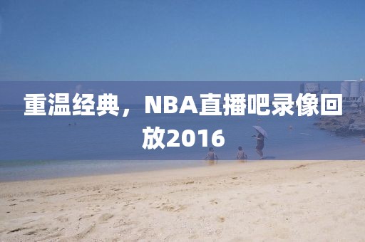 重温经典，NBA直播吧录像回放2016