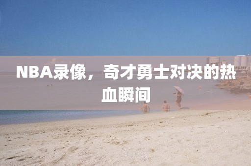 NBA录像，奇才勇士对决的热血瞬间