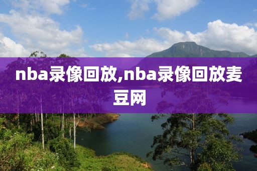 nba录像回放,nba录像回放麦豆网