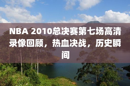 NBA 2010总决赛第七场高清录像回顾，热血决战，历史瞬间
