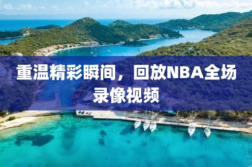 重温精彩瞬间,回放NBA全场录像视频