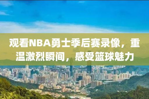 观看NBA勇士季后赛录像,重温激烈瞬间,感受篮球魅力