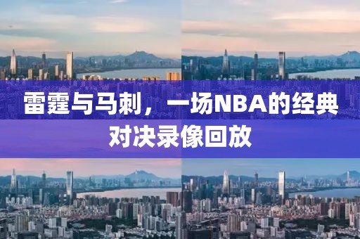 雷霆与马刺，一场NBA的经典对决录像回放