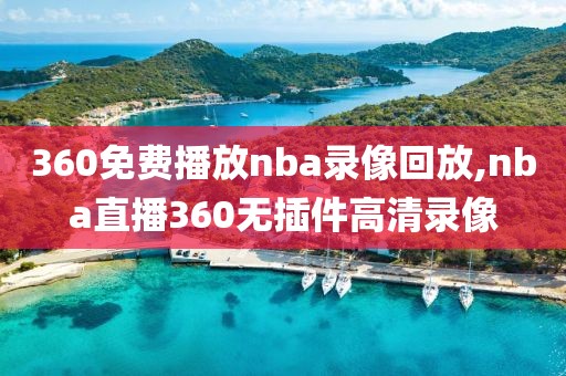 360免费播放nba录像回放,nba直播360无插件高清录像