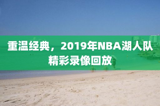 重温经典，2019年NBA湖人队精彩录像回放