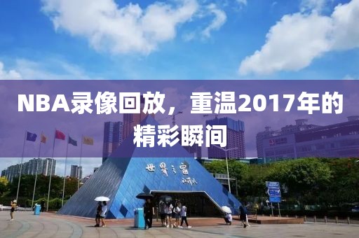 NBA录像回放，重温2017年的精彩瞬间