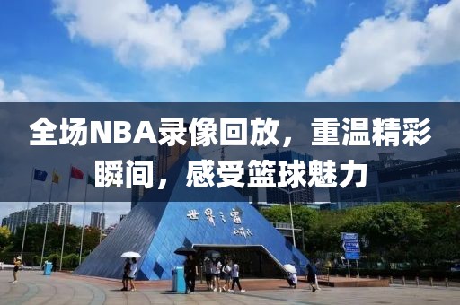 全场NBA录像回放，重温精彩瞬间，感受篮球魅力