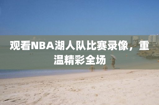 观看NBA湖人队比赛录像,重温精彩全场