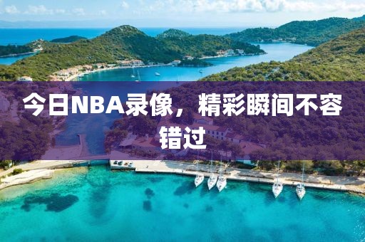 今日NBA录像,精彩瞬间不容错过