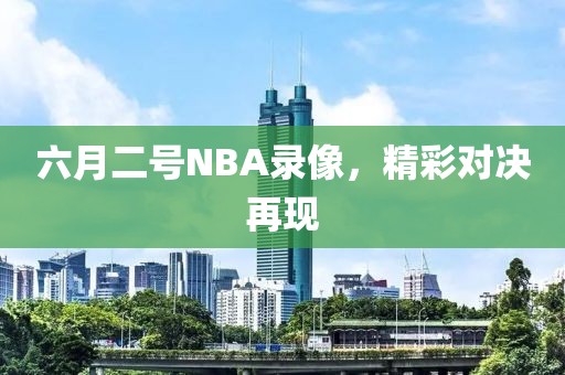 六月二号NBA录像，精彩对决再现