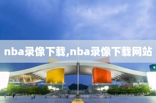 nba录像下载,nba录像下载网站