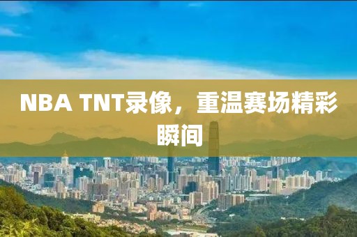 NBA TNT录像，重温赛场精彩瞬间