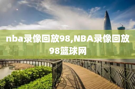 nba录像回放98,NBA录像回放98篮球网