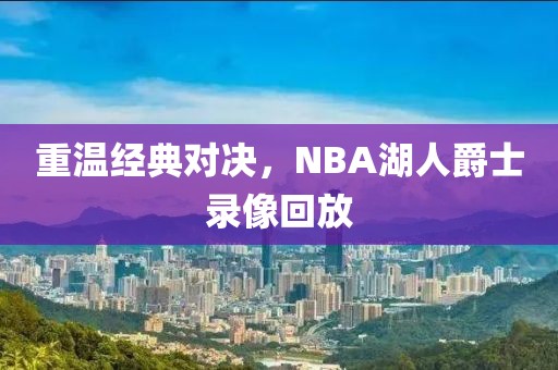 重温经典对决，NBA湖人爵士录像回放