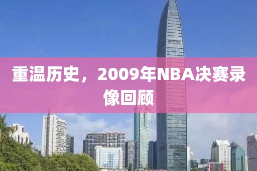重温历史，2009年NBA决赛录像回顾