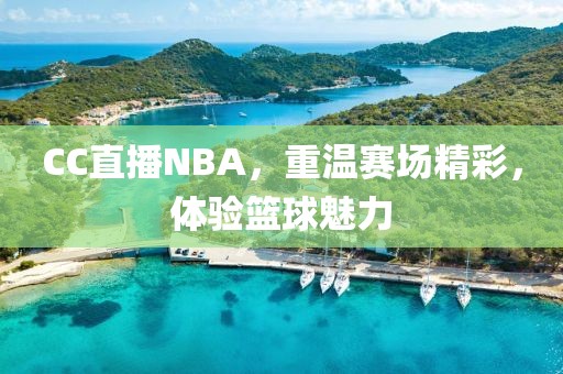 CC直播NBA，重温赛场精彩，体验篮球魅力