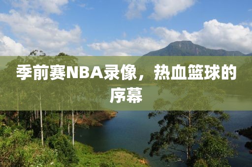 季前赛NBA录像，热血篮球的序幕