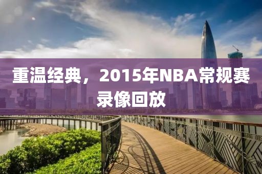 重温经典,2015年NBA常规赛录像回放