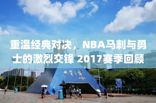 重温经典对决,NBA马刺与勇士的激烈交锋 2017赛季回顾