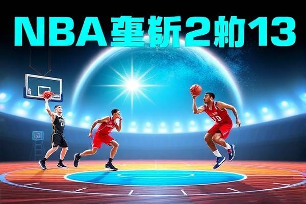NBA录像2013年总决赛，热血与荣耀的重燃时刻